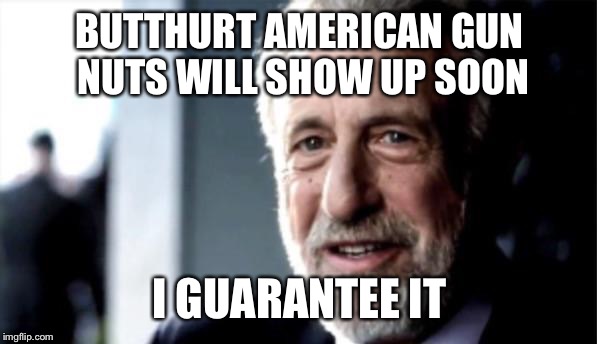 Whenever someone says anything good about gun control | BUTTHURT AMERICAN GUN NUTS WILL SHOW UP SOON I GUARANTEE IT | image tagged in memes,gun control,'murica | made w/ Imgflip meme maker