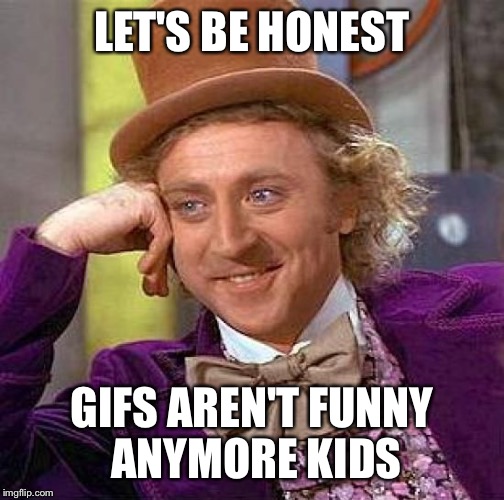 Creepy Condescending Wonka | LET'S BE HONEST GIFS AREN'T FUNNY ANYMORE KIDS | image tagged in memes,creepy condescending wonka | made w/ Imgflip meme maker