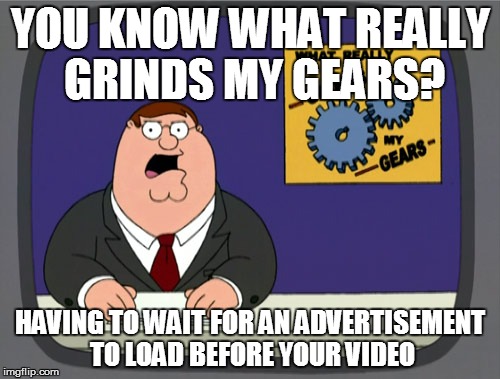Peter Griffin News | YOU KNOW WHAT REALLY GRINDS MY GEARS? HAVING TO WAIT FOR AN ADVERTISEMENT TO LOAD BEFORE YOUR VIDEO | image tagged in memes,peter griffin news | made w/ Imgflip meme maker