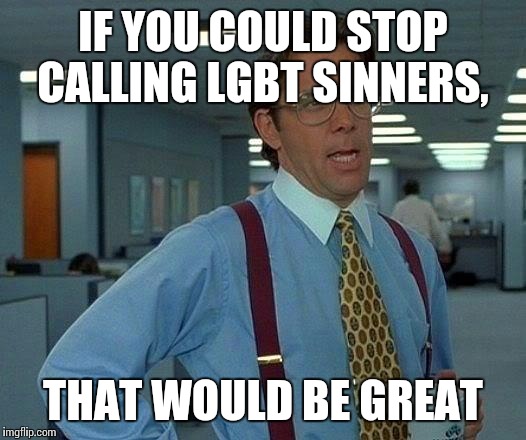 That Would Be Great Meme | IF YOU COULD STOP CALLING LGBT SINNERS, THAT WOULD BE GREAT | image tagged in memes,that would be great | made w/ Imgflip meme maker