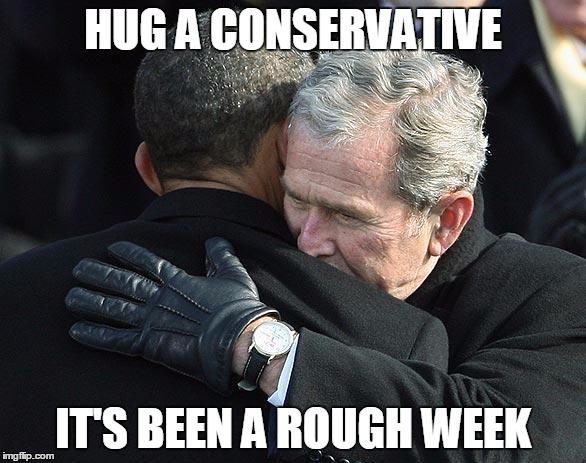 BushHugsObama | HUG A CONSERVATIVE IT'S BEEN A ROUGH WEEK | image tagged in bushhugsobama | made w/ Imgflip meme maker