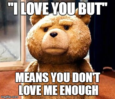 TED | "I LOVE YOU BUT" MEANS YOU DON'T LOVE ME ENOUGH | image tagged in memes,ted | made w/ Imgflip meme maker