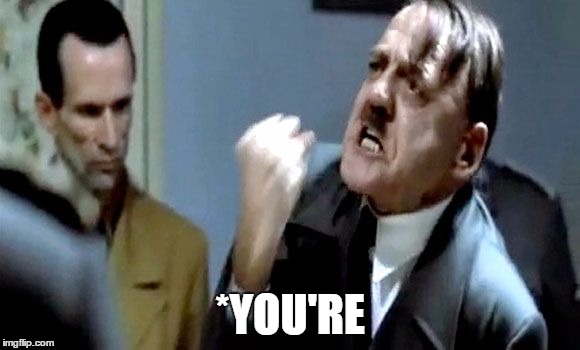 Hitler's Rant | *YOU'RE | image tagged in hitler's rant | made w/ Imgflip meme maker