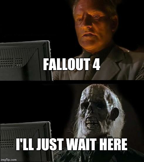 I'll Just Wait Here Meme | FALLOUT 4 I'LL JUST WAIT HERE | image tagged in memes,ill just wait here | made w/ Imgflip meme maker