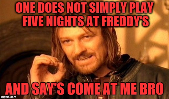 One Does Not Simply | ONE DOES NOT SIMPLY PLAY FIVE NIGHTS AT FREDDY'S AND SAY'S COME AT ME BRO | image tagged in memes,one does not simply | made w/ Imgflip meme maker