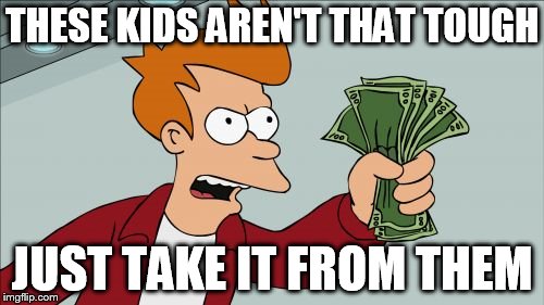 Shut Up And Take My Money Fry Meme | THESE KIDS AREN'T THAT TOUGH JUST TAKE IT FROM THEM | image tagged in memes,shut up and take my money fry | made w/ Imgflip meme maker