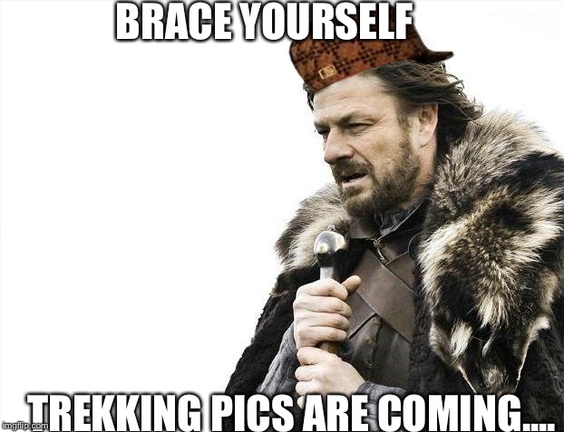 Brace Yourselves X is Coming | BRACE YOURSELF TREKKING PICS ARE COMING.... | image tagged in memes,brace yourselves x is coming,scumbag | made w/ Imgflip meme maker