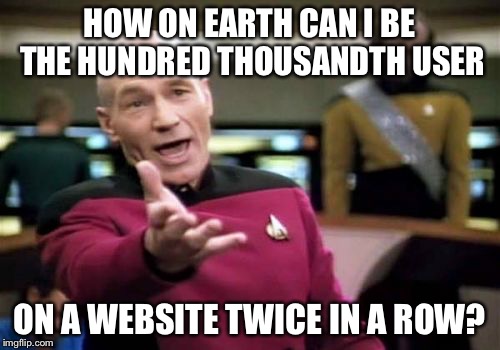 My reaction to "winning a prize" on a website twice | HOW ON EARTH CAN I BE THE HUNDRED THOUSANDTH USER ON A WEBSITE TWICE IN A ROW? | image tagged in memes,picard wtf | made w/ Imgflip meme maker