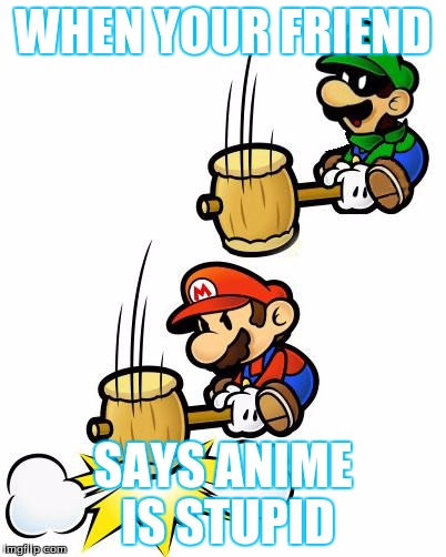 Luigi Smashes Mario | WHEN YOUR FRIEND SAYS ANIME IS STUPID | image tagged in luigi smashes mario | made w/ Imgflip meme maker