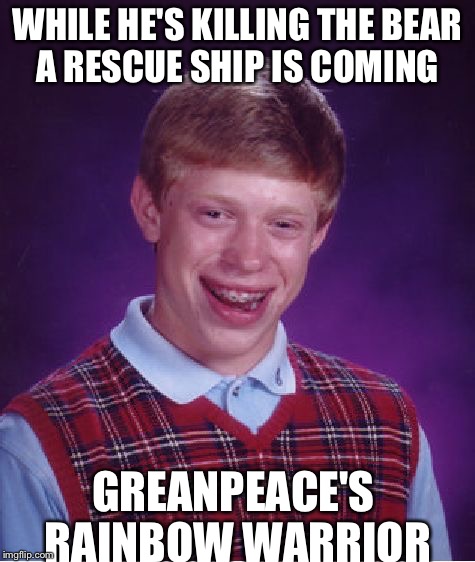 Bad Luck Brian Meme | WHILE HE'S KILLING THE BEAR A RESCUE SHIP IS COMING GREANPEACE'S RAINBOW WARRIOR | image tagged in memes,bad luck brian | made w/ Imgflip meme maker