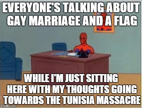 Spiderman Computer Desk | EVERYONE'S TALKING ABOUT GAY MARRIAGE AND A FLAG WHILE I'M JUST SITTING HERE WITH MY THOUGHTS GOING TOWARDS THE TUNISIA MASSACRE | image tagged in memes,spiderman computer desk,spiderman | made w/ Imgflip meme maker