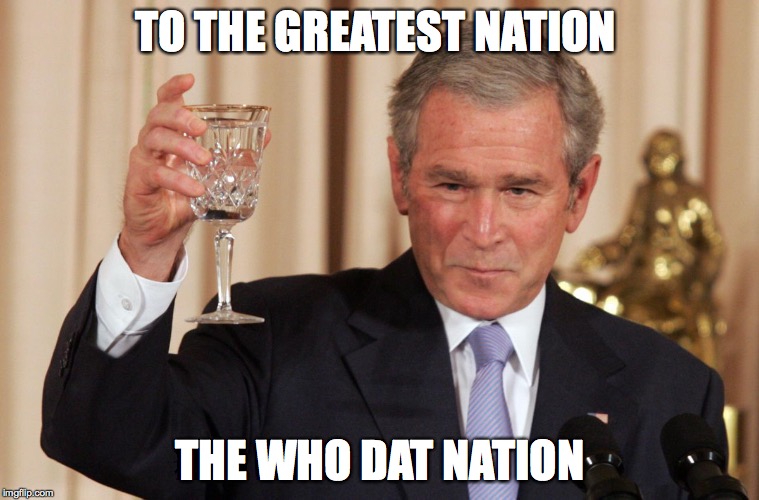 Who Dat Nation | TO THE GREATEST NATION THE WHO DAT NATION | image tagged in george bush | made w/ Imgflip meme maker