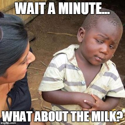 Third World Skeptical Kid Meme | WAIT A MINUTE... WHAT ABOUT THE MILK? | image tagged in memes,third world skeptical kid | made w/ Imgflip meme maker