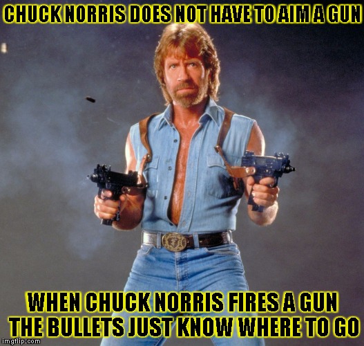 Chuck Norris Guns Meme | CHUCK NORRIS DOES NOT HAVE TO AIM A GUN WHEN CHUCK NORRIS FIRES A GUN THE BULLETS JUST KNOW WHERE TO GO | image tagged in chuck norris | made w/ Imgflip meme maker