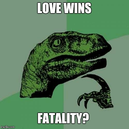 Philosoraptor Meme | LOVE WINS FATALITY? | image tagged in memes,philosoraptor | made w/ Imgflip meme maker