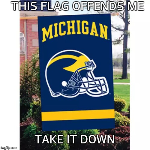 Flag offends me take it down - Michigan | THIS FLAG OFFENDS ME TAKE IT DOWN | image tagged in offends,flag,michigan | made w/ Imgflip meme maker