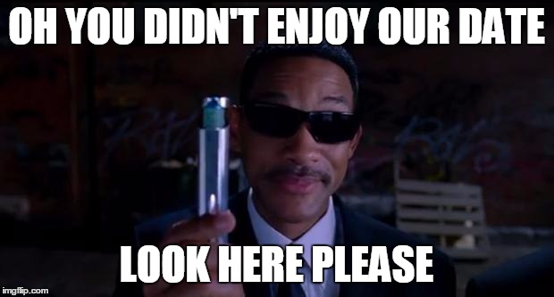 men in black meme | OH YOU DIDN'T ENJOY OUR DATE LOOK HERE PLEASE | image tagged in men in black meme,bad date,relationships,funny | made w/ Imgflip meme maker