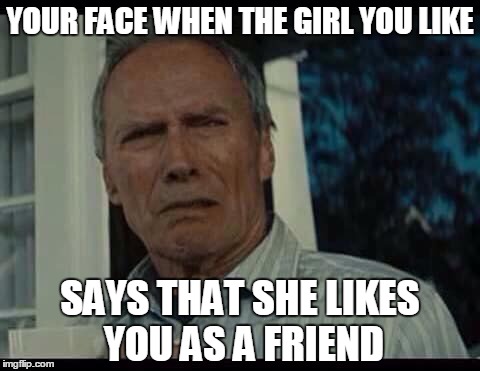 oh no | YOUR FACE WHEN THE GIRL YOU LIKE SAYS THAT SHE LIKES YOU AS A FRIEND | image tagged in what the fuck,oh no | made w/ Imgflip meme maker