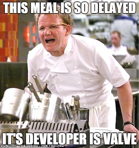 Chef Gordon Ramsay | THIS MEAL IS SO DELAYED IT'S DEVELOPER IS VALVE | image tagged in memes,chef gordon ramsay | made w/ Imgflip meme maker