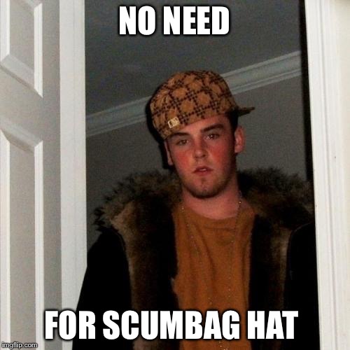 Scumbag Steve | NO NEED FOR SCUMBAG HAT | image tagged in memes,scumbag steve | made w/ Imgflip meme maker