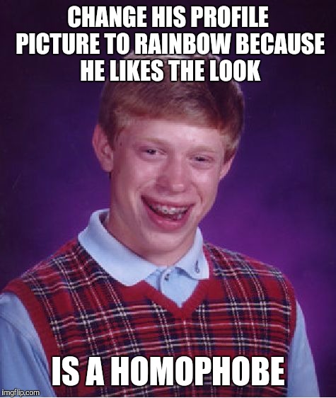 Bad Luck Brian | CHANGE HIS PROFILE PICTURE TO RAINBOW BECAUSE HE LIKES THE LOOK IS A HOMOPHOBE | image tagged in memes,bad luck brian | made w/ Imgflip meme maker