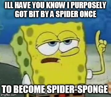 I'll Have You Know Spongebob Meme | ILL HAVE YOU KNOW I PURPOSELY GOT BIT BY A SPIDER ONCE TO BECOME SPIDER-SPONGE | image tagged in memes,ill have you know spongebob | made w/ Imgflip meme maker