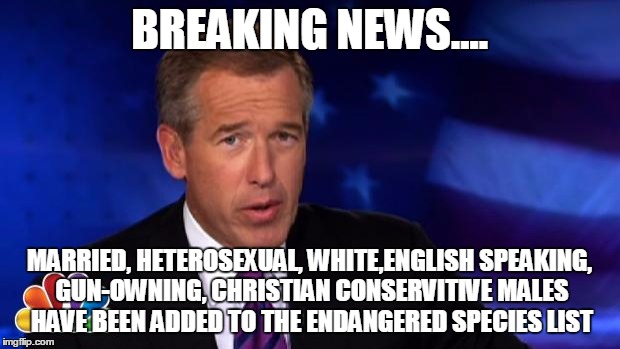 News Anchor | BREAKING NEWS.... MARRIED, HETEROSEXUAL, WHITE,ENGLISH SPEAKING, GUN-OWNING, CHRISTIAN CONSERVITIVE MALES HAVE BEEN ADDED TO THE ENDANGERED  | image tagged in news anchor | made w/ Imgflip meme maker
