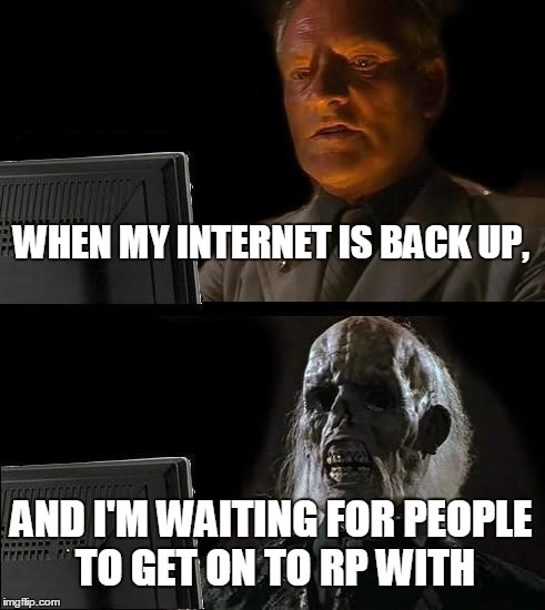I'll Just Wait Here Meme | WHEN MY INTERNET IS BACK UP, AND I'M WAITING FOR PEOPLE TO GET ON TO RP WITH | image tagged in memes,ill just wait here | made w/ Imgflip meme maker