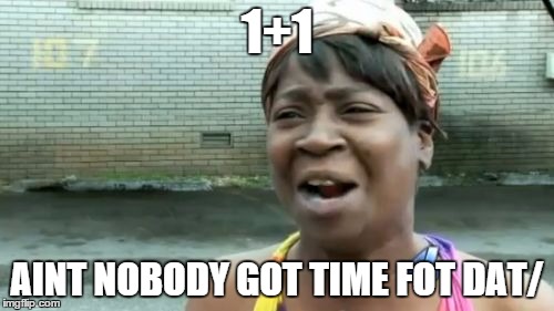 Ain't Nobody Got Time For That | 1+1 AINT NOBODY GOT TIME FOT DAT/ | image tagged in memes,aint nobody got time for that | made w/ Imgflip meme maker