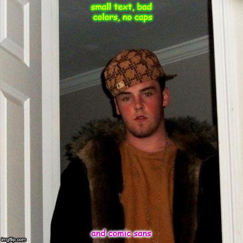 Scumbag Steve Meme | small text, bad colors, no caps and comic sans | image tagged in memes,scumbag steve | made w/ Imgflip meme maker