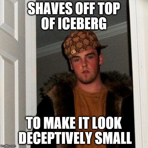 Scumbag Steve Meme | SHAVES OFF TOP OF ICEBERG TO MAKE IT LOOK DECEPTIVELY SMALL | image tagged in memes,scumbag steve | made w/ Imgflip meme maker