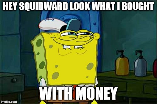 Don't You Squidward Meme | HEY SQUIDWARD LOOK WHAT I BOUGHT WITH MONEY | image tagged in memes,dont you squidward | made w/ Imgflip meme maker