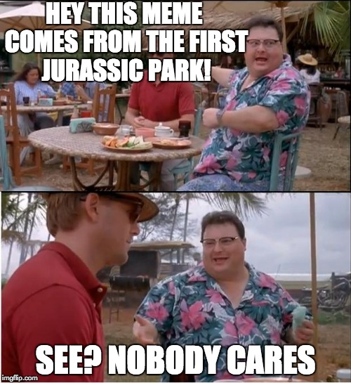 See Nobody Cares Meme | HEY THIS MEME COMES FROM THE FIRST JURASSIC PARK! SEE? NOBODY CARES | image tagged in memes,see nobody cares | made w/ Imgflip meme maker