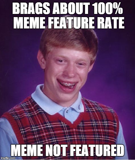 Bad Luck Brian Meme | BRAGS ABOUT 100% MEME FEATURE RATE MEME NOT FEATURED | image tagged in memes,bad luck brian | made w/ Imgflip meme maker