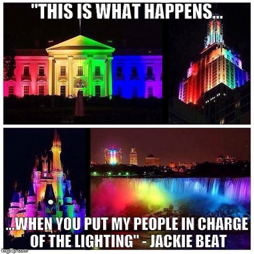 Pride Landmarks | "THIS IS WHAT HAPPENS... ...WHEN YOU PUT MY PEOPLE IN CHARGE OF THE LIGHTING" - JACKIE BEAT | image tagged in marriage equality,gay pride,pride,equality,politics | made w/ Imgflip meme maker