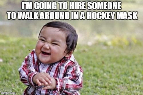 Evil Toddler Meme | I'M GOING TO HIRE SOMEONE TO WALK AROUND IN A HOCKEY MASK | image tagged in memes,evil toddler | made w/ Imgflip meme maker