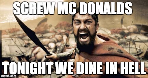Sparta Leonidas | SCREW MC DONALDS TONIGHT WE DINE IN HELL | image tagged in memes,sparta leonidas | made w/ Imgflip meme maker