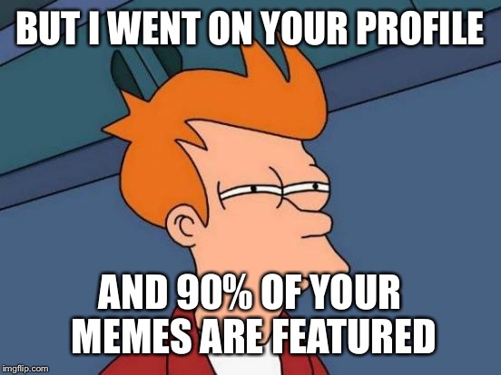 Futurama Fry Meme | BUT I WENT ON YOUR PROFILE AND 90% OF YOUR MEMES ARE FEATURED | image tagged in memes,futurama fry | made w/ Imgflip meme maker