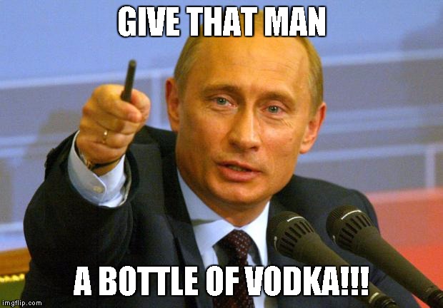 Good Guy Putin Meme | GIVE THAT MAN A BOTTLE OF VODKA!!! | image tagged in memes,good guy putin | made w/ Imgflip meme maker