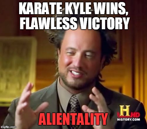 Ancient Aliens Meme | KARATE KYLE WINS, FLAWLESS VICTORY ALIENTALITY | image tagged in memes,ancient aliens | made w/ Imgflip meme maker