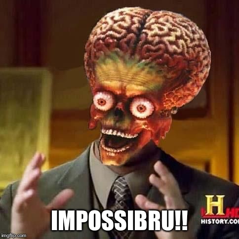 aliens 6 | IMPOSSIBRU!! | image tagged in aliens 6 | made w/ Imgflip meme maker