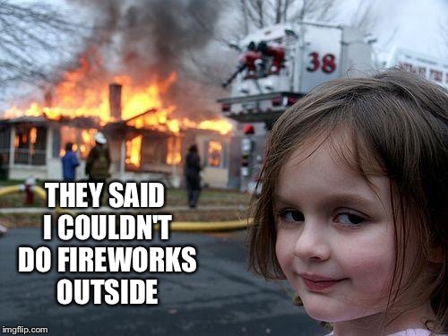 Disaster Girl Meme | THEY SAID I COULDN'T DO FIREWORKS OUTSIDE | image tagged in memes,disaster girl | made w/ Imgflip meme maker