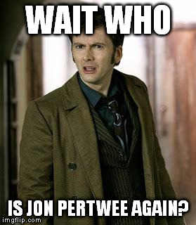 doctor who is confused | WAIT WHO IS JON PERTWEE AGAIN? | image tagged in doctor who is confused | made w/ Imgflip meme maker