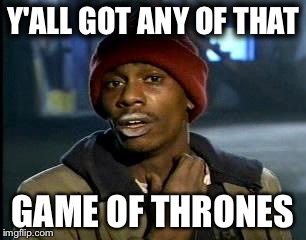 Y'all Got Any More Of That Meme | Y'ALL GOT ANY OF THAT GAME OF THRONES | image tagged in memes,yall got any more of | made w/ Imgflip meme maker