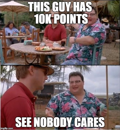 See Nobody Cares Meme | THIS GUY HAS 10K POINTS SEE NOBODY CARES | image tagged in memes,see nobody cares | made w/ Imgflip meme maker