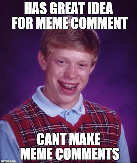 Bad Luck Brian Meme | HAS GREAT IDEA FOR MEME COMMENT CANT MAKE MEME COMMENTS | image tagged in memes,bad luck brian | made w/ Imgflip meme maker