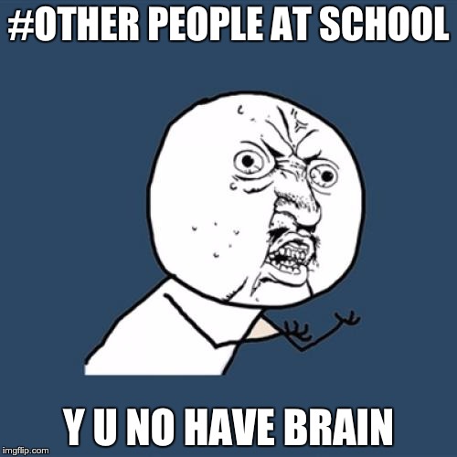 Y U No | #OTHER PEOPLE AT SCHOOL Y U NO HAVE BRAIN | image tagged in memes,y u no | made w/ Imgflip meme maker