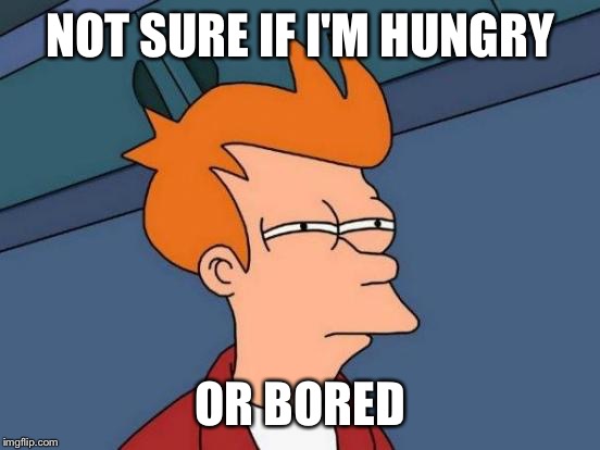 Futurama Fry | NOT SURE IF I'M HUNGRY OR BORED | image tagged in memes,futurama fry | made w/ Imgflip meme maker