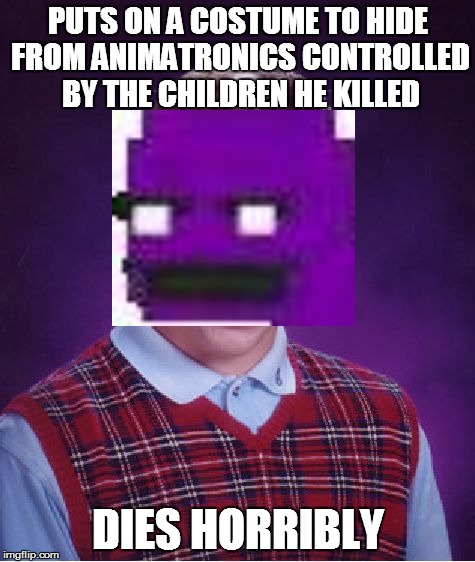 Bad Luck Purple Guy | PUTS ON A COSTUME TO HIDE FROM ANIMATRONICS CONTROLLED BY THE CHILDREN HE KILLED DIES HORRIBLY | image tagged in memes,bad luck brian | made w/ Imgflip meme maker