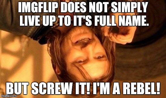 One Does Not Simply | IMGFLIP DOES NOT SIMPLY LIVE UP TO IT'S FULL NAME. BUT SCREW IT! I'M A REBEL! | image tagged in memes,one does not simply | made w/ Imgflip meme maker